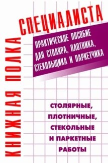 Столярные, плотничные, стекольные и паркетные работы: Практическое пособие - Евгений Костенко