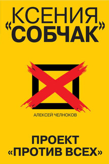 Ксения Собчак. Проект «Против всех» - Алексей Челноков