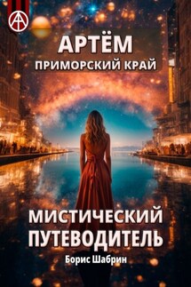 Артём. Приморский край. Мистический путеводитель - Борис Шабрин