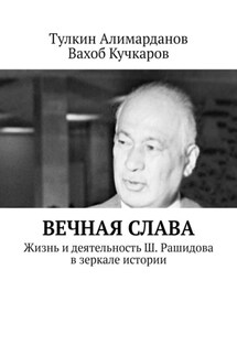 Вечная слава. Жизнь и деятельность Ш. Рашидова в зеркале истории - Тулкин Алимарданов, Вахоб Кучкаров