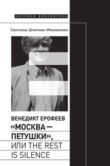 Венедикт Ерофеев «Москва – Петушки», или The rest is silence - Светлана Шнитман-МакМиллин