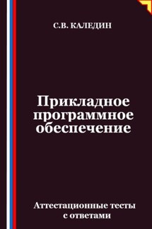 Прикладное программное обеспечение. Аттестационные тесты с ответами - Сергей Каледин