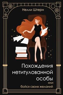 Похождения нетитулованной особы или бойся своих желаний - Нелли Штерн