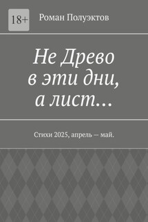 Не Древо в эти дни, а лист… Стихи 2025, апрель – май. - Роман Полуэктов
