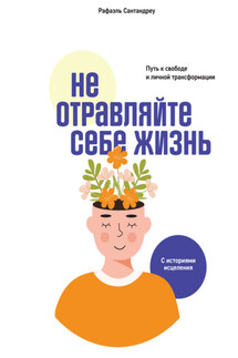 Не отравляйте себе жизнь. Путь к свободе и личной трансформации - Рафаэль Сантандреу