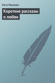 Короткие рассказы о любви - Катя Иванова