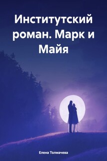 Институтский роман. Марк и Майя - Елена Толмачева