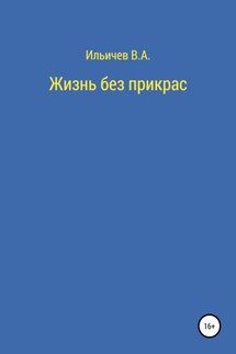 Жизнь без прикрас - Валерий Ильичев