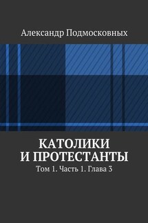 Католики и протестанты. Том 1. Часть 1. Глава 3 - Александр Подмосковных