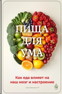 Пища для ума: Как еда влияет на наш мозг и настроение - Артем Демиденко