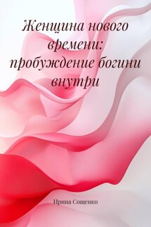 Женщина нового времени: пробуждение богини внутри - Ирина Сощенко