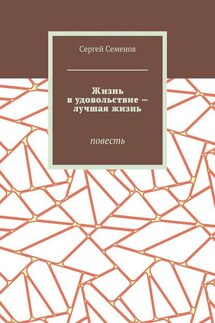 Жизнь в удовольствие – лучшая жизнь. Повесть - Сергей Семенов