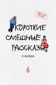 Короткие смешные рассказы о жизни 6 - Наталья Колмогорова, Марат Хасанович Валеев