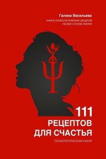 111 рецептов для счастья. Психологическая кухня - Галина Васильева