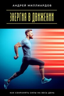 Энергия в движении. Как сохранять силы на весь день - Андрей Миллиардов
