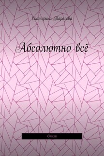 Абсолютно всё. Стихи - Екатерина Тарасова
