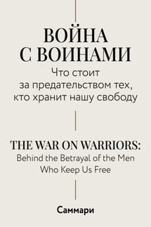 Саммари. Война с воинами. Что стоит за предательством тех, кто хранит нашу свободу - Коллектив авторов