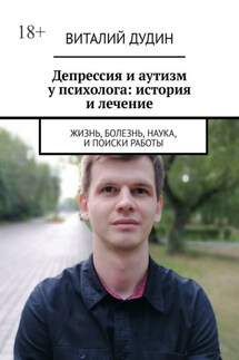 Депрессия и аутизм у психолога: история и лечение. Жизнь, болезнь, наука, и поиски работы - Виталий Дудин