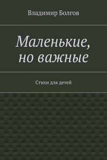 Маленькие, но важные. Стихи для детей - Владимир Болгов