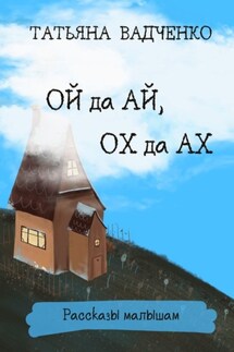 Ой да Ай, Ох да Ах. Рассказы малышам - Татьяна Вадченко