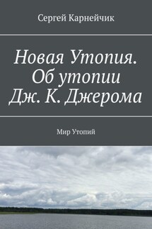 Новая Утопия. Об утопии Дж. К. Джерома. Мир Утопий - Сергей Карнейчик