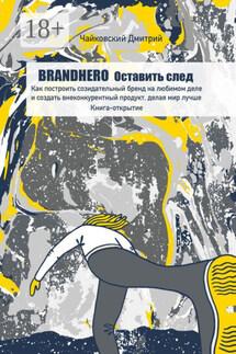 BRANDHERO: оставить след. Как построить созидательный бренд на любимом деле и создать внеконкурентный продукт, делая мир лучше. Книга-открытие - Дмитрий Чайковский