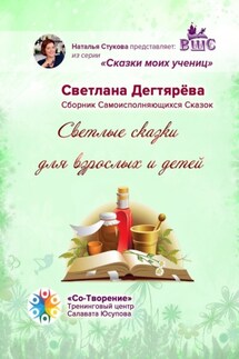 Светлые сказки для взрослых и детей. Сказки моих учениц - Светлана Дегтярёва