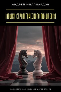 Навыки стратегического мышления. Как видеть на несколько шагов вперёд - Андрей Миллиардов