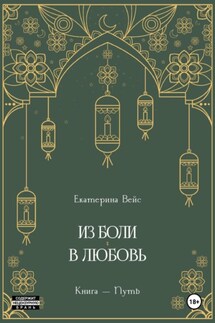 Из боли – в любовь. Книга-путь - Екатерина Вейс