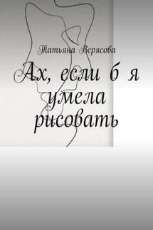 Ах, если б я умела рисовать - Татьяна Верясова