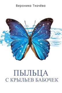 Пыльца с крыльев бабочек. Сказки для выросших детей - Вероника Ткачёва