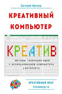 Креативный компьютер. Методы генерации идей с использованием компьютера и Интернета - Евгений Вагнер