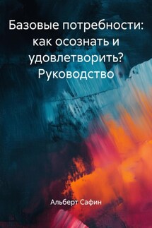 Базовые потребности: как осознать и удовлетворить? Руководство - Альберт Сафин