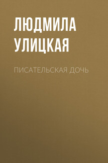 Писательская дочь - Людмила Улицкая
