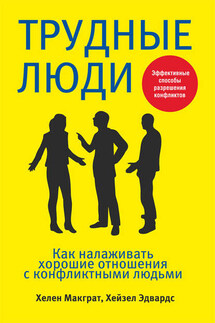 Трудные люди. Как налаживать хорошие отношения с конфликтными людьми - Хелен Макграт, Хейзел Эдвардс