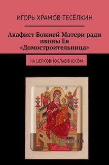 Акафист Божией Матери ради иконы Ея «Домостроительница». На церковнославянском - Игорь Храмов-Тесёлкин