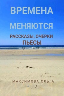Времена меняются. Рассказы, очерки, пьесы - Ольга Максимова