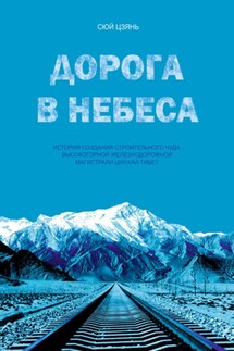Дорога в небеса. История создания строительного чуда – высокогорной железнодорожной магистрали Цинхай-Тибет - Цзянь Сюй