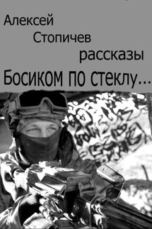Босиком по стеклу… - Алексей Стопичев