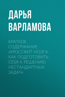 Краткое содержание «Кроссфит мозга. Как подготовить себя к решению нестандартных задач» - Дарья Варламова