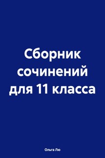 Сборник сочинений для 11 класса - Ольга Лю