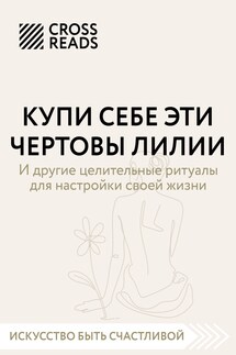 Саммари книги «Купи себе эти чертовы лилии. И другие целительные ритуалы для настройки своей жизни» - Коллектив авторов