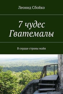 7 чудес Гватемалы. В сердце страны майя - Леонид Сбойко