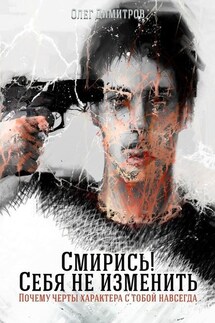 Смирись! Себя не изменить. Почему черты характера с тобой навсегда - Олег Димитров