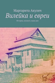 Вилейка и евреи. История, холокост, наши дни - Маргарита Акулич