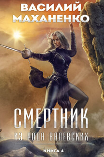 Смертник из рода Валевских. Книга 4 - Василий Маханенко
