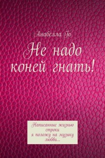 Не надо коней гнать! Написанные жизнью строки я положу на музыку любви… - Анабелла Го