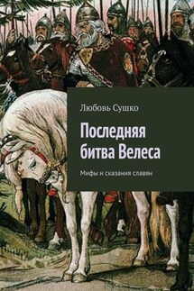 Последняя битва Велеса. Мифы и сказания славян - Любовь Сушко