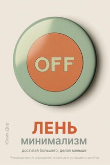 Лень-минимализм: достигай большего, делая меньше. Руководство по упрощению жизни для уставших и занятых - Юлия Дор