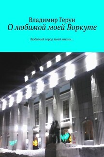 О любимой моей Воркуте. Любимый город моей жизни… - Владимир Герун
